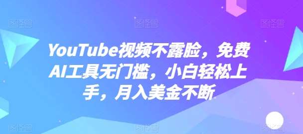 YouTube视频不露脸，免费AI工具无门槛，小白轻松上手，月入美金不断【揭秘】|无忧资源社