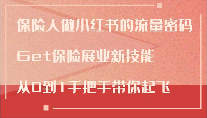 保险人做小红书的流量密码，Get保险展业新技能，从0到1手把手带你起飞|无忧资源社