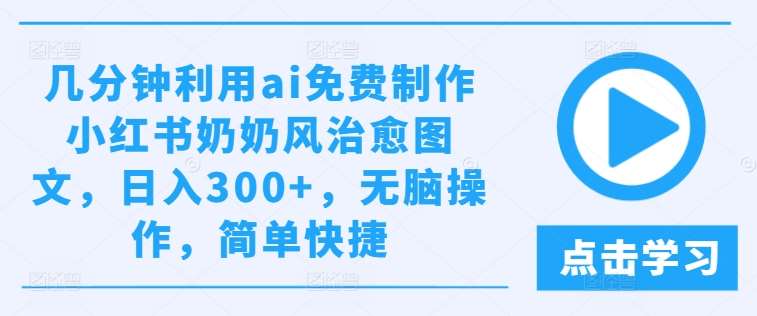 几分钟利用ai免费制作小红书奶奶风治愈图文，日入300+，无脑操作，简单快捷【揭秘】|无忧资源社