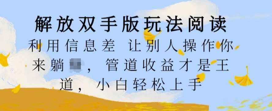 解放双手版玩法阅读，利用信息差让别人操作你来躺Z，管道收益才是王道，小白轻松上手【揭秘】|无忧资源社