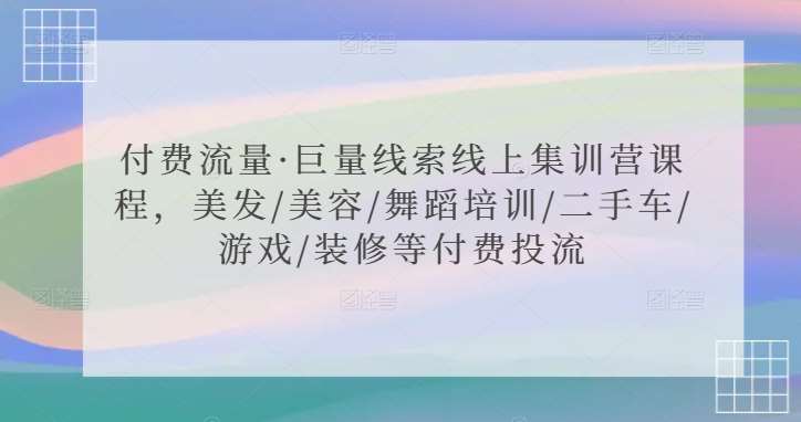 付费流量·巨量线索线上集训营课程，美发/美容/舞蹈培训/二手车/游戏/装修等付费投流|无忧资源社