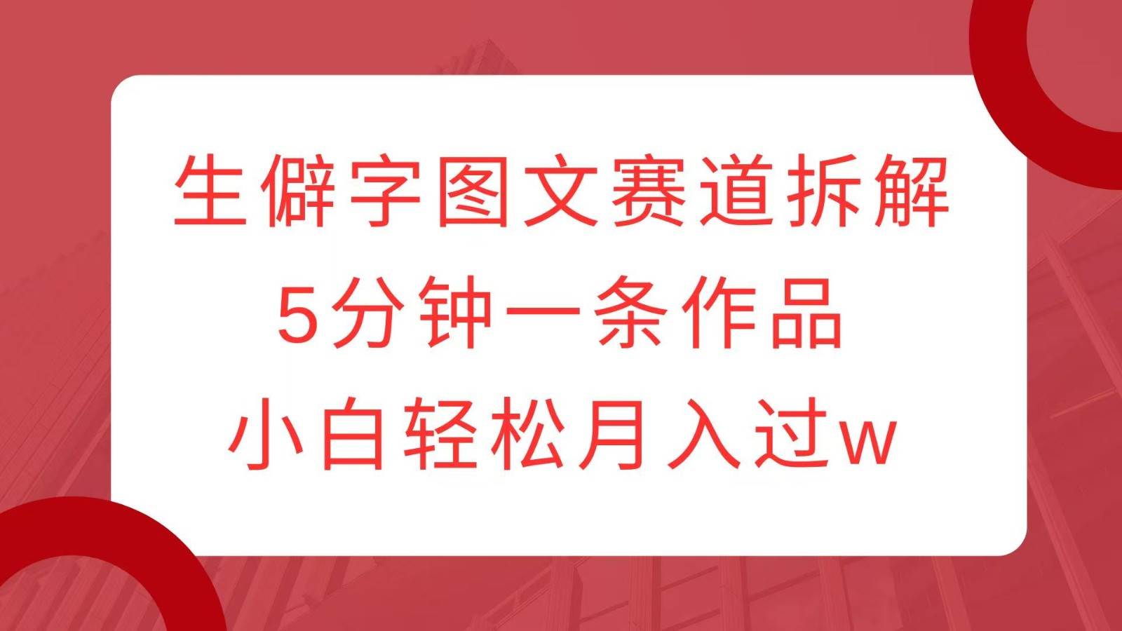生僻字图文赛道拆解，5分钟一条作品，小白轻松月入过w|无忧资源社