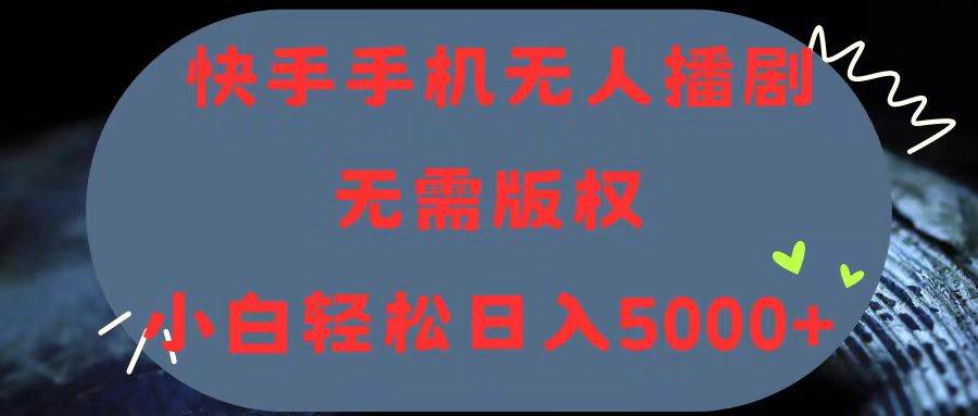 （11168期）快手手机无人播剧，无需硬改，轻松解决版权问题，小白轻松日入5000+|无忧资源社