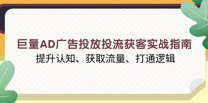 （13872期）巨量AD广告投放投流获客实战指南，提升认知、获取流量、打通逻辑|无忧资源社