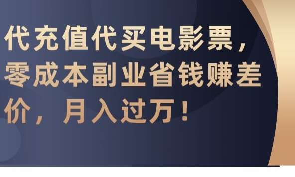 代充值代买电影票，零成本副业省钱赚差价，月入过万【揭秘】|无忧资源社