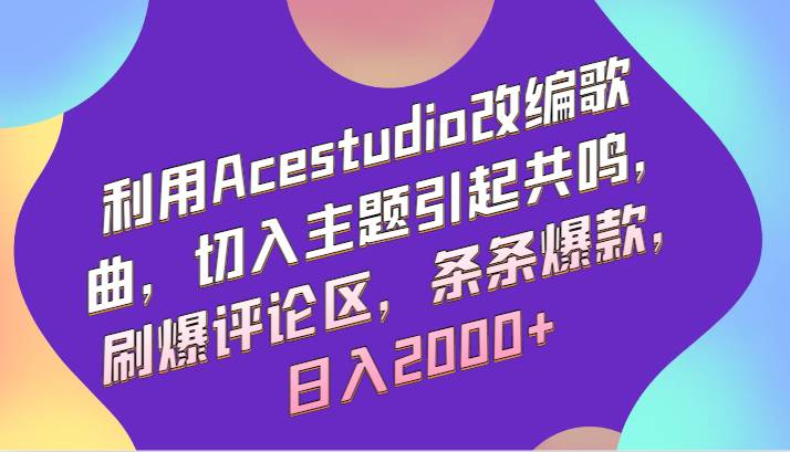 利用Acestudio改编歌曲，切入主题引起共鸣，刷爆评论区，条条爆款，日入2000+|无忧资源社