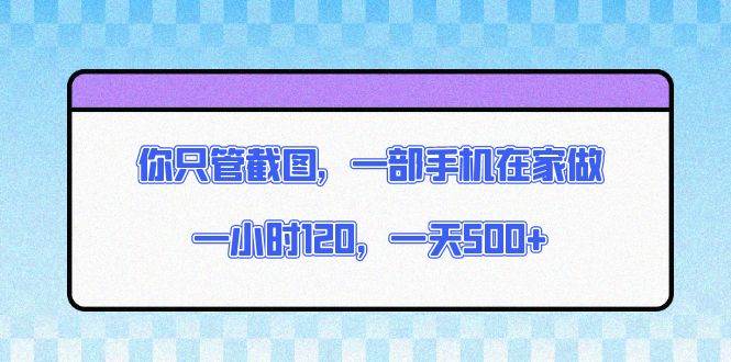 （13785期）你只管截图，一部手机在家做，一小时120，一天500+|无忧资源社