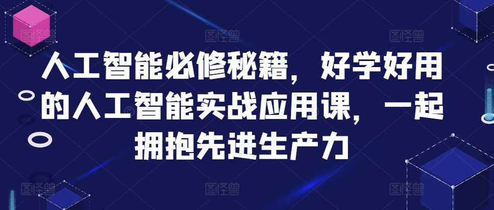 人工智能必修秘籍，好学好用的人工智能实战应用课，一起拥抱先进生产力|无忧资源社