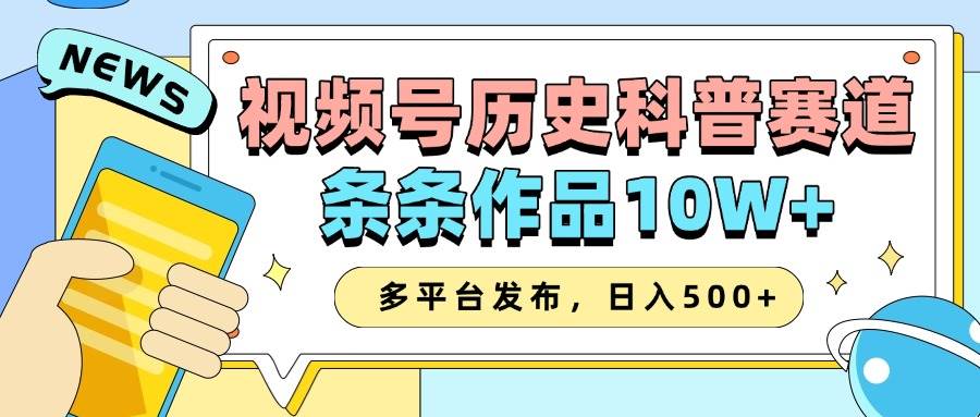 2025视频号历史科普赛道，AI一键生成，条条作品10W+，多平台发布，日入500+|无忧资源社