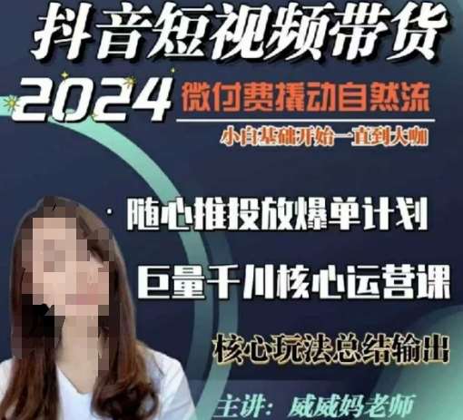 威威妈·短视频带货千川课，40节完整版，小白基础开始到大咖，微付费撬动自然流|无忧资源社
