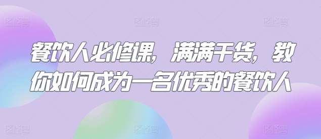 餐饮人必修课，满满干货，教你如何成为一名优秀的餐饮人|无忧资源社