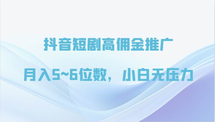 抖音短剧高佣金推广，月入5~6位数，小白无压力|无忧资源社