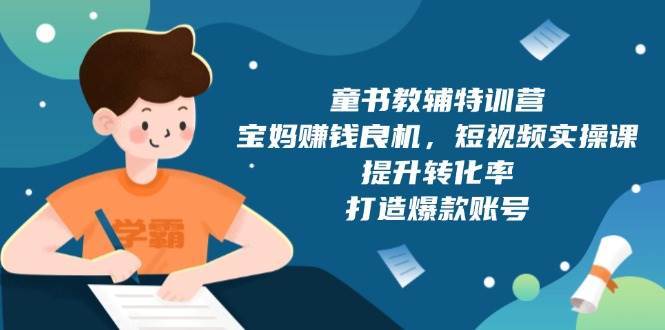 童书教辅特训营：宝妈赚钱良机，短视频实操，提升转化率，打造爆款账号（附287G资料）|无忧资源社