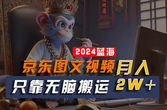 （10879期）2024最新蓝海项目，只靠无脑搬运，不需要剪辑，有手就会，京东图文视频…|无忧资源社