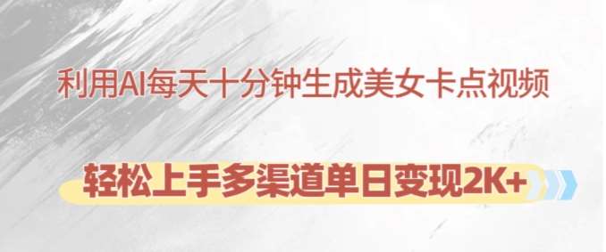 利用AI每天十分钟制作美女卡点视频，轻松上手多渠道单日变现2K+|无忧资源社