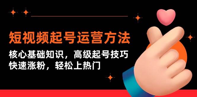 （9562期）短视频起号运营方法：核心基础知识，高级起号技巧，快速涨粉，轻松上热门|无忧资源社