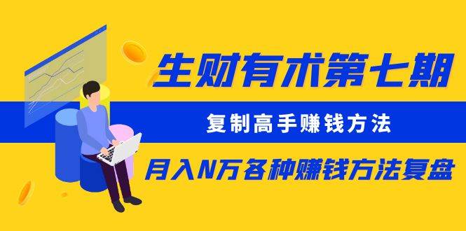 生财有术第七期：复制高手赚钱方法 月入N万各种方法复盘（更新到20240107）|无忧资源社