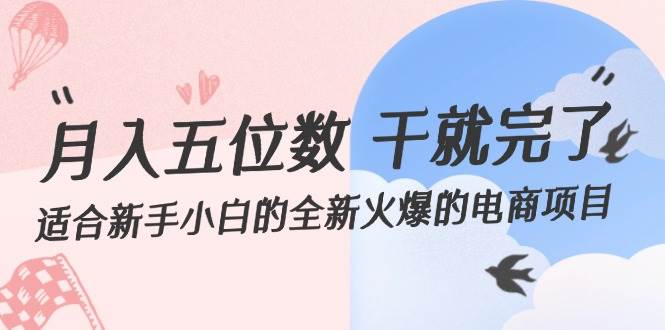 （12241期）月入五位数 干就完了 适合新手小白的全新火爆的电商项目|无忧资源社