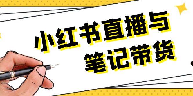 （13688期）小红书直播与笔记带货：选品、上架、笔记写作、视频剪辑及直播话术等|无忧资源社