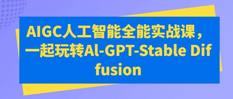 AIGC人工智能全能实战课，一起玩转Al-GPT-Stable Diffusion|无忧资源社