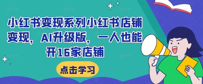 小红书变现系列小红书店铺变现，AI升级版，一人也能开16家店铺|无忧资源社