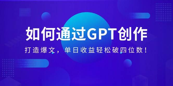 （14228期）如何通过GPT创作，打造爆文，单日收益轻松破四位数！|无忧资源社