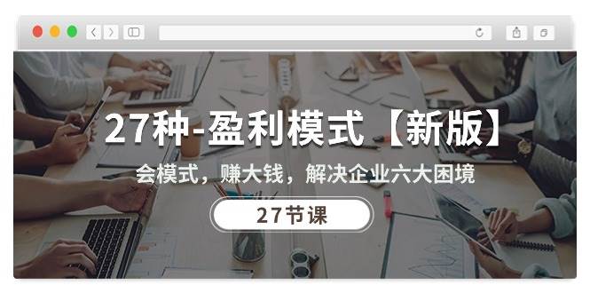 （10726期）27种-盈利模式【新版】会模式，赚大钱，解决企业六大困境 (27节课)|无忧资源社
