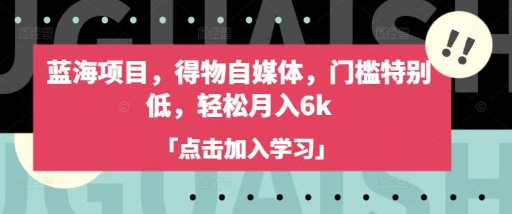 蓝海项目，得物自媒体，门槛特别低，轻松月入6k|无忧资源社
