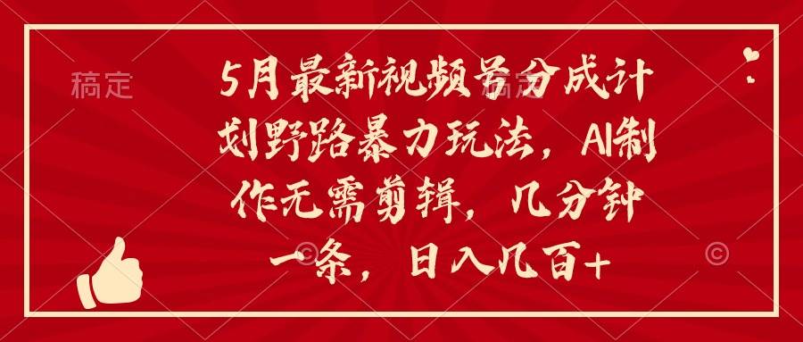 （10488期）5月最新视频号分成计划野路暴力玩法，ai制作，无需剪辑。几分钟一条，…|无忧资源社