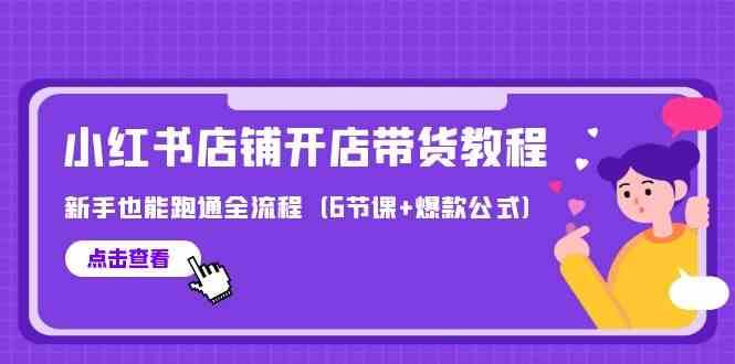最新小红书店铺开店带货教程，新手也能跑通全流程（6节课+爆款公式）|无忧资源社