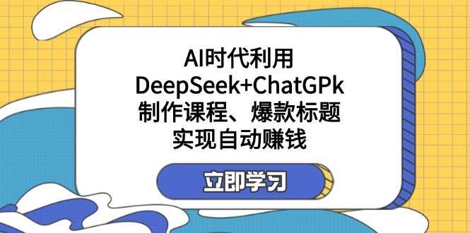 某公众号付费文章：AI时代利用DeepSeek+ChatGPk制作课程、爆款标题，实现自动赚钱|无忧资源社