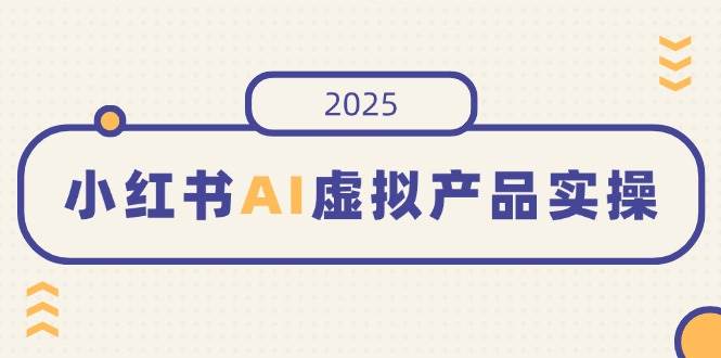 （14514期）小红书AI虚拟产品实操，开店、发布、提高销量，细节决定成败，月入5位数|无忧资源社