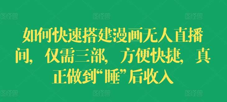 如何快速搭建漫画无人直播间，仅需三部，方便快捷，真正做到“睡”后收入【揭秘】|无忧资源社