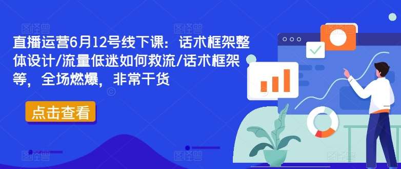 直播运营6月12号线下课：话术框架整体设计/流量低迷如何救流/话术框架等，全场燃爆，非常干货|无忧资源社
