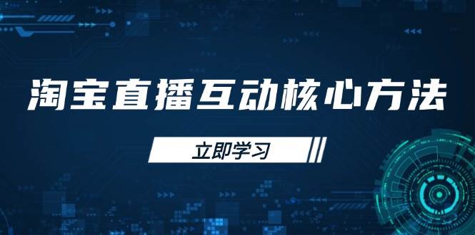 （14128期）淘宝直播互动核心方法，新手入门指南、直播能力提升，新手主播快速突围|无忧资源社