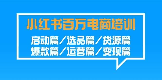 （9206期）小红书-百万电商培训班：启动篇/选品篇/货源篇/爆款篇/运营篇/变现篇|无忧资源社
