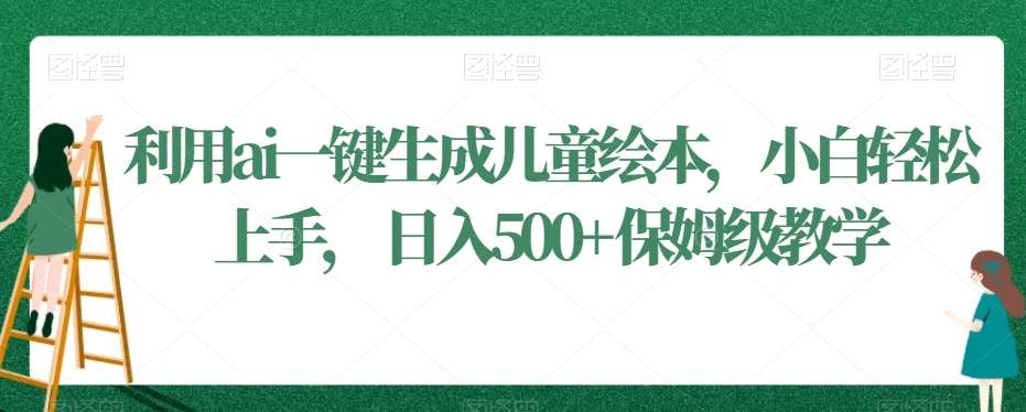 利用ai一键生成儿童绘本，小白轻松上手，日入500+保姆级教学【揭秘】|无忧资源社