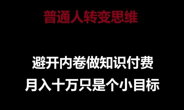 普通人转变思维，避开内卷做知识付费，月入十万只是一个小目标【揭秘】|无忧资源社