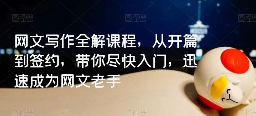 网文写作全解课程，从开篇到签约，带你尽快入门，迅速成为网文老手|无忧资源社