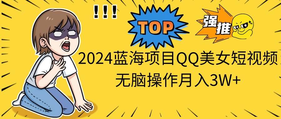 （10862期）2024蓝海项目QQ美女短视频无脑操作月入3W+|无忧资源社