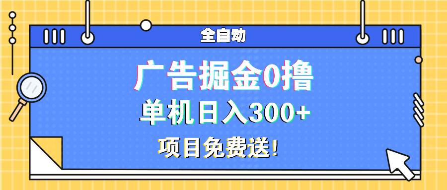 （13585期）广告掘金0撸项目免费送，单机日入300+|无忧资源社
