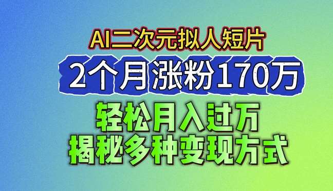 2024最新蓝海AI生成二次元拟人短片，2个月涨粉170万，揭秘多种变现方式【揭秘】|无忧资源社