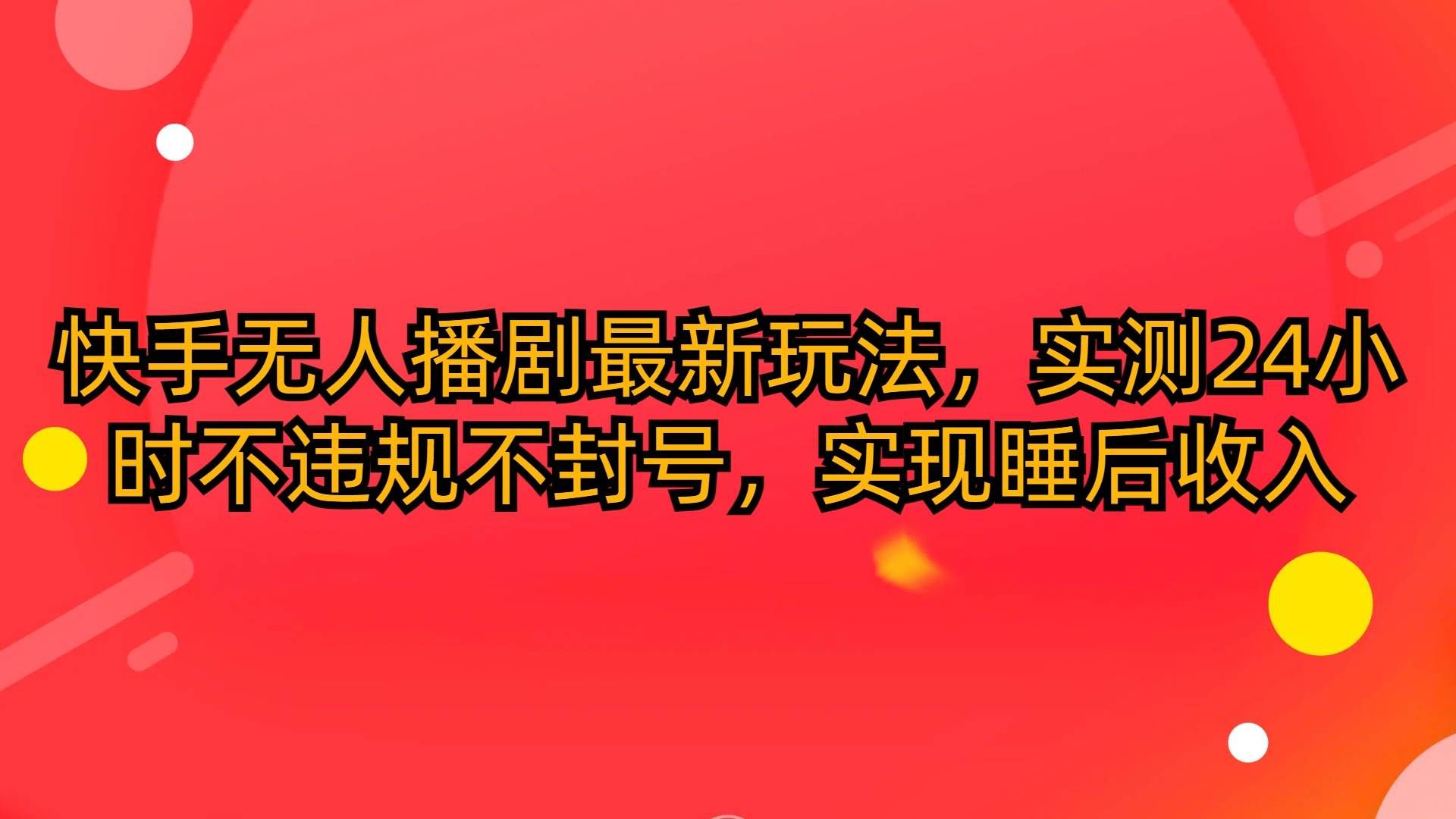 （10068期）快手无人播剧最新玩法，实测24小时不违规不封号，实现睡后收入|无忧资源社
