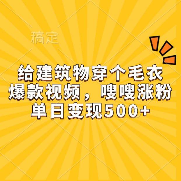给建筑物穿个毛衣，爆款视频，嗖嗖涨粉，单日变现500+|无忧资源社