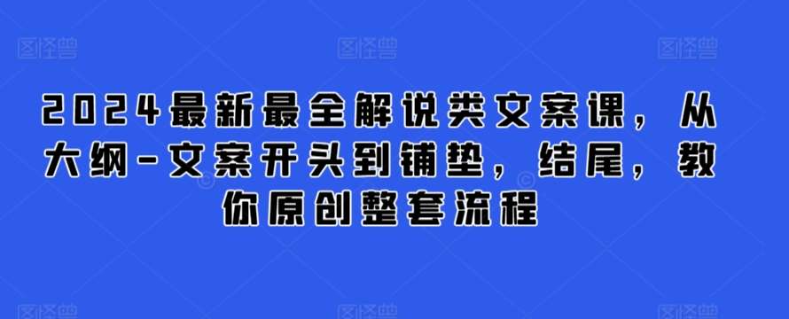 2024最新最全解说类文案课，从大纲-文案开头到铺垫，结尾，教你原创整套流程|无忧资源社