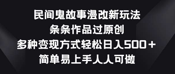 民间鬼故事漫改新玩法，条条作品过原创，多种变现方式，简单易上手人人可做【揭秘】|无忧资源社