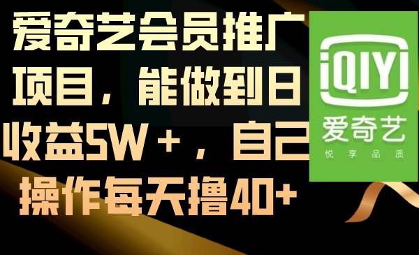 （8663期）爱奇艺会员推广项目，能做到日收益5W＋，自己操作每天撸40+|无忧资源社