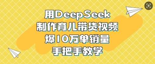 用DeepSeek制作育儿带货视频，爆10W单销量，手把手教学|无忧资源社