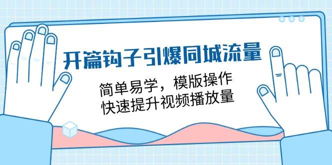 （11393期）开篇 钩子引爆同城流量，简单易学，模版操作，快速提升视频播放量-18节课|无忧资源社