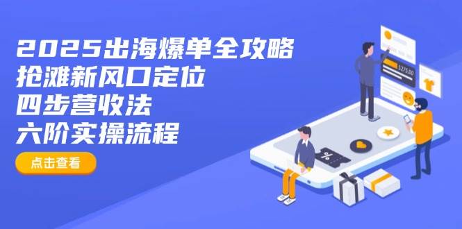（14130期）2025出海爆单全攻略：抢滩新风口定位+四步营收法+六阶实操流程|无忧资源社